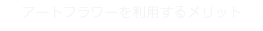 アートフラワーを利用するメリット